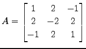 $\displaystyle A= \begin{bmatrix}1 & 2 & -1 \\ 2 & -2 & 2 \\ -1 & 2 & 1 \end{bmatrix}$