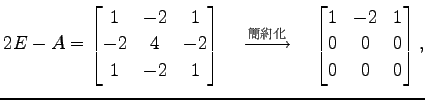 $\displaystyle 2E-A= \begin{bmatrix}1 & -2 & 1 \\ -2 & 4 & -2 \\ 1 & -2 & 1 \end...
...}}\quad \begin{bmatrix}1 & -2 & 1 \\ 0 & 0 & 0 \\ 0 & 0 & 0 \end{bmatrix},$