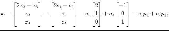 $\displaystyle \vec{x}= \begin{bmatrix}2x_2-x_3 \\ x_2 \\ x_3 \end{bmatrix} = \b...
...x} + c_2 \begin{bmatrix}-1 \\ 0 \\ 1 \end{bmatrix} = c_1\vec{p}_1+c_2\vec{p}_2,$