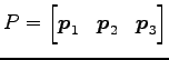 $ P=\begin{bmatrix}\vec{p}_1 & \vec{p}_2 & \vec{p}_3 \end{bmatrix}$