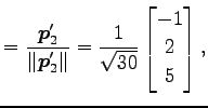 $\displaystyle = \frac{\vec{p}'_2}{\Vert\vec{p}'_2\Vert}= \frac{1}{\sqrt{30}} \begin{bmatrix}-1 \\ 2 \\ 5 \end{bmatrix},$