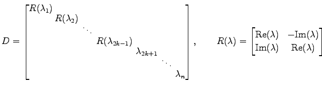 $\displaystyle D= \begin{bmatrix}R(\lambda_1)\!\! \\ [-.8ex] & \!\!R(\lambda_2)\...
...athrm{Im}(\lambda) \\ \mathrm{Im}(\lambda) & \mathrm{Re}(\lambda) \end{bmatrix}$