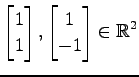 $ \displaystyle{
\begin{bmatrix}
1 \\ 1
\end{bmatrix},
\begin{bmatrix}
1 \\ -1
\end{bmatrix}\in\mathbb{R}^2}$