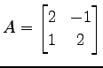 $\displaystyle A= \begin{bmatrix}2 & -1 \\ 1 & 2 \end{bmatrix}$