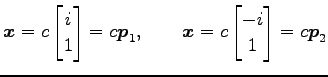 $\displaystyle \vec{x}=c \begin{bmatrix}i \\ 1 \end{bmatrix}= c\vec{p}_1, \qquad \vec{x}=c \begin{bmatrix}-i \\ 1 \end{bmatrix}= c\vec{p}_2$