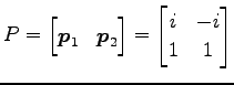 $\displaystyle P= \begin{bmatrix}\vec{p}_1 & \vec{p}_2 \end{bmatrix} = \begin{bmatrix}i & -i \\ 1 & 1 \end{bmatrix}$