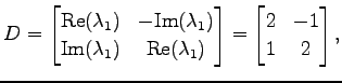 $\displaystyle D= \begin{bmatrix}\mathrm{Re}(\lambda_1) & -\mathrm{Im}(\lambda_1...
...rm{Re}(\lambda_1) \end{bmatrix} = \begin{bmatrix}2 & -1 \\ 1 & 2 \end{bmatrix},$