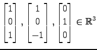 $ \displaystyle{
\begin{bmatrix}
1 \\ 0 \\ 1
\end{bmatrix},
\begin{bmatrix}
1 \\ 0 \\ -1
\end{bmatrix},
\begin{bmatrix}
0 \\ 1 \\ 0
\end{bmatrix}\in\mathbb{R}^3}$