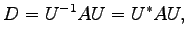 $\displaystyle D=U^{-1}AU=U^{*}AU,$