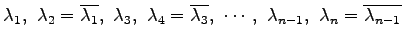 $\displaystyle \lambda_1,\,\,\lambda_2=\overline{\lambda_1},\,\, \lambda_3,\,\,\...
...mbda_3},\,\, \cdots,\,\, \lambda_{n-1},\,\,\lambda_{n}=\overline{\lambda_{n-1}}$