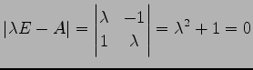 $\displaystyle \vert\lambda E-A\vert= \begin{vmatrix}\lambda & -1 \\ 1 & \lambda \end{vmatrix} =\lambda^2+1=0$