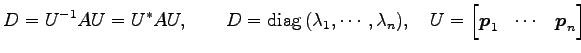 $\displaystyle D=U^{-1}AU=U^{*}AU, \qquad D=\mathrm{diag}\,(\lambda_1,\cdots,\lambda_n), \quad U= \begin{bmatrix}\vec{p}_1 & \cdots & \vec{p}_n \end{bmatrix}$