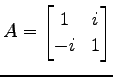 $\displaystyle A= \begin{bmatrix}1 & i \\ -i & 1 \end{bmatrix}$