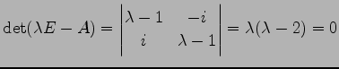 $\displaystyle \det(\lambda E-A)= \begin{vmatrix}\lambda-1 & -i \\ i & \lambda-1 \end{vmatrix} =\lambda(\lambda-2)=0$