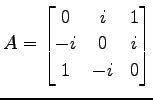 $\displaystyle A= \begin{bmatrix}0 & i & 1 \\ -i & 0 & i \\ 1 & -i & 0 \end{bmatrix}$