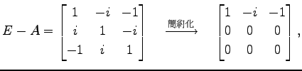 $\displaystyle E-A= \begin{bmatrix}1 & -i & -1 \\ i & 1 & -i \\ -1 & i & 1 \end{...
...}}\quad \begin{bmatrix}1 & -i & -1 \\ 0 & 0 & 0 \\ 0 & 0 & 0 \end{bmatrix},$