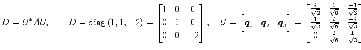 $\displaystyle D=U^{*}AU, \qquad D=\mathrm{diag}\,(1,1,-2)= \begin{bmatrix}1 & 0...
...frac{-i}{\sqrt{3}} \\ 0 & \frac{2}{\sqrt{6}} & \frac{1}{\sqrt{3}} \end{bmatrix}$