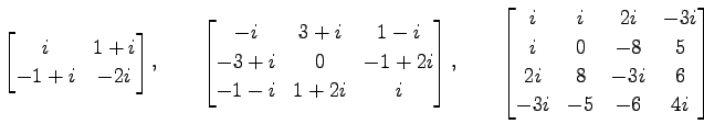 $\displaystyle \begin{bmatrix}i & 1+i \\ -1+i & -2i \end{bmatrix}, \qquad \begin...
... & -3i\\ i & 0 & -8 & 5 \\ 2i & 8 & -3i & 6 \\ -3i & -5 & -6 & 4i \end{bmatrix}$