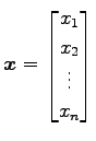 $\displaystyle \vec{x}= \begin{bmatrix}x_{1} \\ x_{2} \\ \vdots \\ x_{n} \end{bmatrix}$