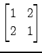 $ \displaystyle{
\begin{bmatrix}
1 & 2 \\
2 & 1
\end{bmatrix}}$