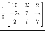 $ \displaystyle{
\frac{1}{6}
\begin{bmatrix}
10 & 2i & 2 \\
-2i & 7 & -i \\
2 & i & 7
\end{bmatrix}}$