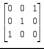 $ \displaystyle{
\begin{bmatrix}
0 & 0 & 1 \\
0 & 1 & 0 \\
1 & 0 & 0
\end{bmatrix}}$