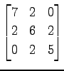 $ \displaystyle{
\begin{bmatrix}
7 & 2 & 0 \\
2 & 6 & 2 \\
0 & 2 & 5
\end{bmatrix}}$