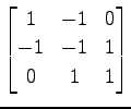 $ \displaystyle{
\begin{bmatrix}
1 & -1 & 0 \\
-1 & -1 & 1 \\
0 & 1 & 1
\end{bmatrix}}$