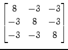 $ \displaystyle{
\begin{bmatrix}
8 & -3 & -3 \\
-3 & 8 & -3 \\
-3 & -3 & 8
\end{bmatrix}}$