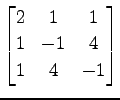 $ \displaystyle{
\begin{bmatrix}
2 & 1 & 1 \\
1 & -1 & 4 \\
1 & 4 & -1
\end{bmatrix}}$