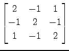 $ \displaystyle{
\begin{bmatrix}
2 & -1 & 1 \\
-1 & 2 & -1 \\
1 & -1 & 2
\end{bmatrix}}$