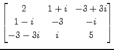 $ \displaystyle{
\begin{bmatrix}
2 & 1+i & -3+3i \\
1-i & -3 & -i \\
-3-3i & i & 5
\end{bmatrix}}$