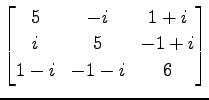 $ \displaystyle{
\begin{bmatrix}
5 & -i & 1+i \\
i & 5 & -1+i \\
1-i & -1-i & 6
\end{bmatrix}}$