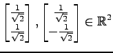 $ \displaystyle{
\begin{bmatrix}
\frac{1}{\sqrt{2}} \\ \frac{1}{\sqrt{2}}
\end{b...
...matrix}
\frac{1}{\sqrt{2}} \\ -\frac{1}{\sqrt{2}}
\end{bmatrix}\in\mathbb{R}^2}$