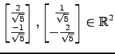 $ \displaystyle{
\begin{bmatrix}
\frac{2}{\sqrt{5}} \\ \frac{-1}{\sqrt{5}}
\end{...
...matrix}
\frac{1}{\sqrt{5}} \\ -\frac{2}{\sqrt{5}}
\end{bmatrix}\in\mathbb{R}^2}$