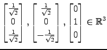 $ \displaystyle{
\begin{bmatrix}
\frac{1}{\sqrt{2}} \\
0 \\
\frac{1}{\sqrt{2}}...
...rt{2}}
\end{bmatrix},
\begin{bmatrix}
0 \\ 1 \\ 0
\end{bmatrix}\in\mathbb{R}^3}$