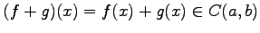 $\displaystyle (f+g)(x)=f(x)+g(x)\in C(a,b)$