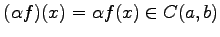 $\displaystyle (\alpha f)(x)=\alpha f(x)\in C(a,b)$