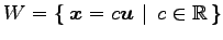 $\displaystyle W=\left\{\left.\,{\vec{x}=c\vec{u}}\,\,\right\vert\,\,{c\in\mathbb{R}}\,\right\}$