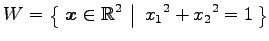 $\displaystyle W=\left\{\left.\,{\vec{x}\in\mathbb{R}^2}\,\,\right\vert\,\,{x_{1}{}^2+x_{2}{}^2=1}\,\right\}$