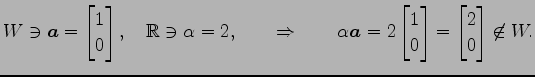 $\displaystyle W\ni \vec{a}= \begin{bmatrix}1 \\ 0 \end{bmatrix}, \quad \mathbb{...
...n{bmatrix}1 \\ 0 \end{bmatrix} = \begin{bmatrix}2 \\ 0 \end{bmatrix} \not\in W.$