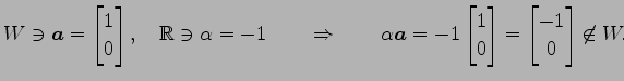 $\displaystyle W\ni \vec{a}= \begin{bmatrix}1 \\ 0 \end{bmatrix}, \quad \mathbb{...
...{bmatrix}1 \\ 0 \end{bmatrix} = \begin{bmatrix}-1 \\ 0 \end{bmatrix} \not\in W.$