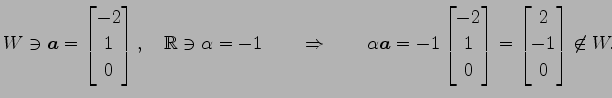 $\displaystyle W\ni \vec{a}= \begin{bmatrix}-2 \\ 1 \\ 0 \end{bmatrix}, \quad \m...
... \\ 1 \\ 0 \end{bmatrix} = \begin{bmatrix}2 \\ -1 \\ 0 \end{bmatrix} \not\in W.$