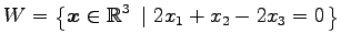 $\displaystyle W= \left\{ \vec{x}\in\mathbb{R}^3 \,\,\left\vert\,\, 2x_1+x_2-2x_3=0 \right. \right\}$