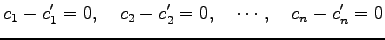 $\displaystyle c_1-c'_1=0,\quad c_2-c'_2=0,\quad \cdots,\quad c_n-c'_n=0$