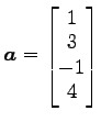 $ \vec{a}=\begin{bmatrix}{1}\\ [-.5ex]{3}\\ [-.5ex]{-1}\\ [-.5ex]{4}\end{bmatrix}$