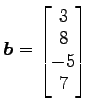 $ \vec{b}=\begin{bmatrix}{3}\\ [-.5ex]{8}\\ [-.5ex]{-5}\\ [-.5ex]{7}\end{bmatrix}$