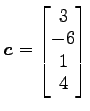 $ \vec{c}=\begin{bmatrix}{3}\\ [-.5ex]{-6}\\ [-.5ex]{1}\\ [-.5ex]{4}\end{bmatrix}$