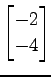 $ \displaystyle{
\begin{bmatrix}
-2 \\ -4
\end{bmatrix}}$