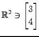 $ \displaystyle{
\mathbb{R}^{2}\ni
\begin{bmatrix}
3 \\ 4
\end{bmatrix}}$